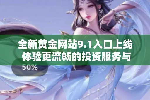 全新黄金网站9.1入口上线 体验更流畅的投资服务与资讯共享