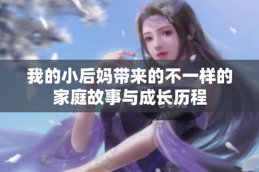 我的小后妈带来的不一样的家庭故事与成长历程