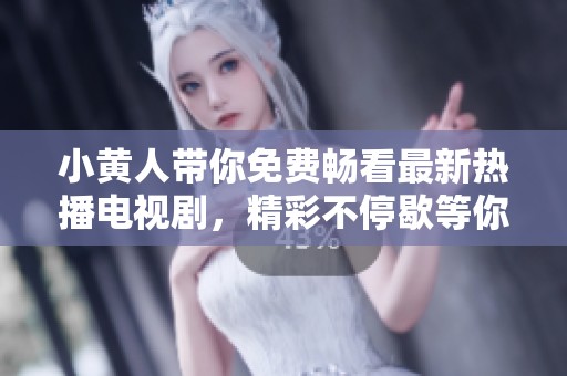 小黄人带你免费畅看最新热播电视剧，精彩不停歇等你来追剧