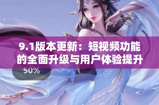 9.1版本更新：短视频功能的全面升级与用户体验提升探讨