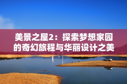 美景之屋2：探索梦想家园的奇幻旅程与华丽设计之美