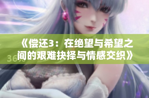 《偿还3：在绝望与希望之间的艰难抉择与情感交织》