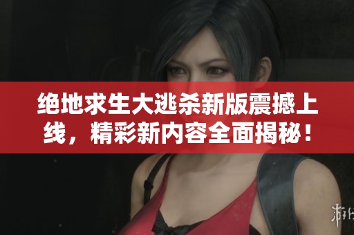 绝地求生大逃杀新版震撼上线，精彩新内容全面揭秘！