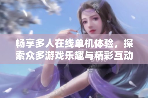 畅享多人在线单机体验，探索众多游戏乐趣与精彩互动