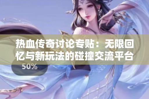 热血传奇讨论专贴：无限回忆与新玩法的碰撞交流平台