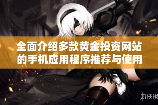 全面介绍多款黄金投资网站的手机应用程序推荐与使用指南