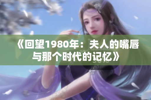 《回望1980年：夫人的嘴唇与那个时代的记忆》