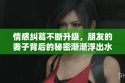 情感纠葛不断升级，朋友的妻子背后的秘密渐渐浮出水面