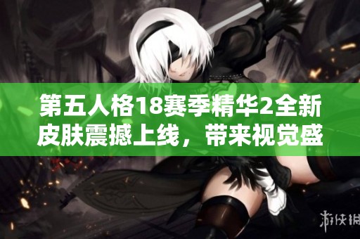 第五人格18赛季精华2全新皮肤震撼上线，带来视觉盛宴新体验