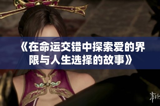 《在命运交错中探索爱的界限与人生选择的故事》