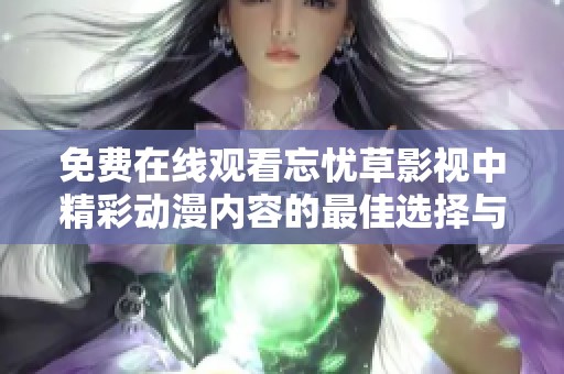 免费在线观看忘忧草影视中精彩动漫内容的最佳选择与推荐