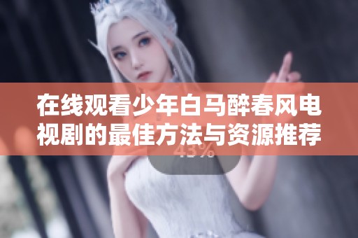 在线观看少年白马醉春风电视剧的最佳方法与资源推荐