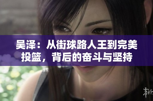 吴泽：从街球路人王到完美投篮，背后的奋斗与坚持