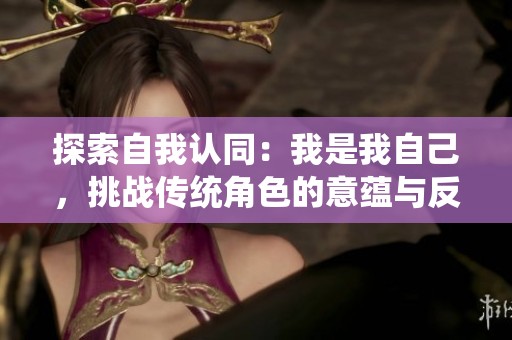 探索自我认同：我是我自己，挑战传统角色的意蕴与反思