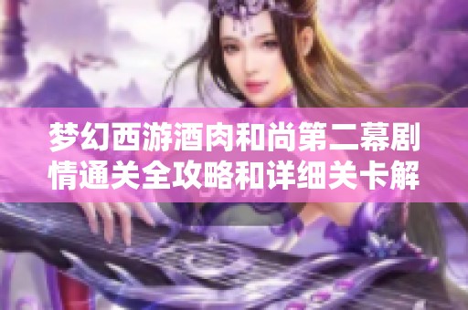 梦幻西游酒肉和尚第二幕剧情通关全攻略和详细关卡解析指南