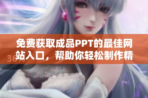 免费获取成品PPT的最佳网站入口，帮助你轻松制作精彩演示稿