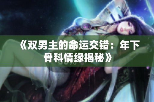 《双男主的命运交错：年下骨科情缘揭秘》
