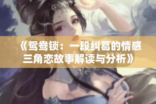 《鸳鸯锁：一段纠葛的情感三角恋故事解读与分析》