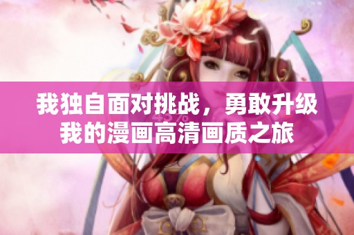 我独自面对挑战，勇敢升级我的漫画高清画质之旅