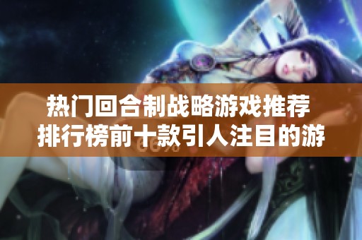 热门回合制战略游戏推荐 排行榜前十款引人注目的游戏解析