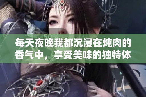 每天夜晚我都沉浸在炖肉的香气中，享受美味的独特体验