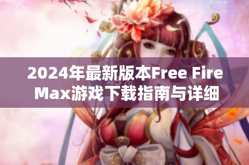2024年最新版本Free Fire Max游戏下载指南与详细安装步骤分享