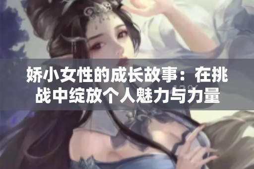 娇小女性的成长故事：在挑战中绽放个人魅力与力量