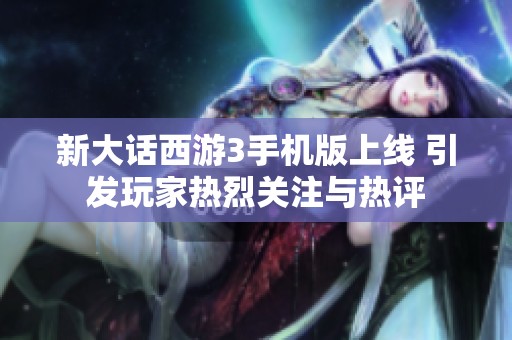 新大话西游3手机版上线 引发玩家热烈关注与热评