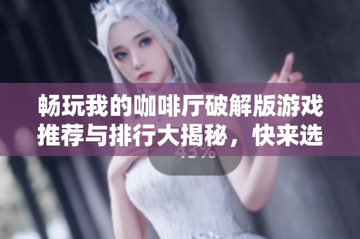 畅玩我的咖啡厅破解版游戏推荐与排行大揭秘，快来选择你的最爱吧