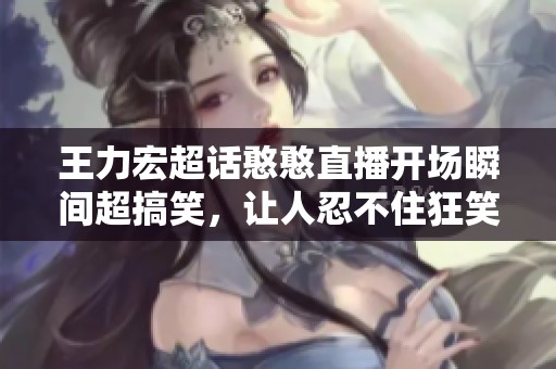 王力宏超话憨憨直播开场瞬间超搞笑，让人忍不住狂笑不停