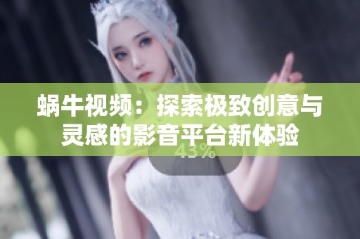 蜗牛视频：探索极致创意与灵感的影音平台新体验