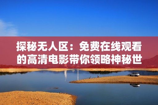 探秘无人区：免费在线观看的高清电影带你领略神秘世界