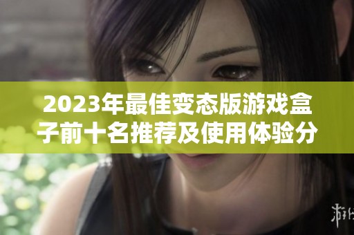 2023年最佳变态版游戏盒子前十名推荐及使用体验分析