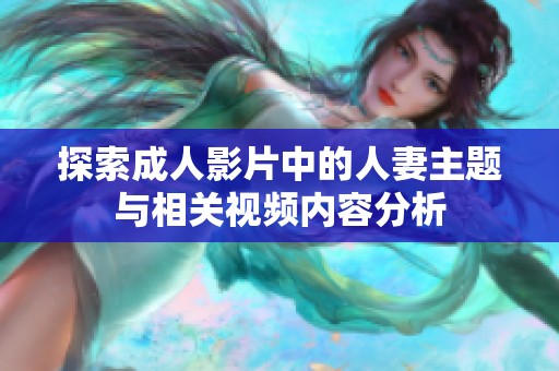 探索成人影片中的人妻主题与相关视频内容分析