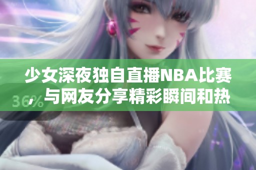 少女深夜独自直播NBA比赛，与网友分享精彩瞬间和热烈讨论