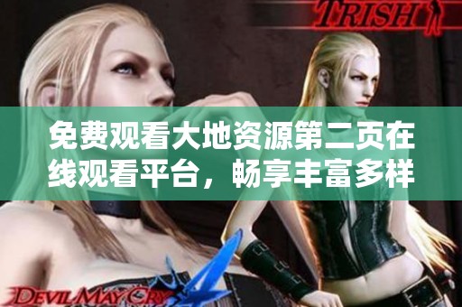 免费观看大地资源第二页在线观看平台，畅享丰富多样的内容体验