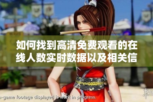 如何找到高清免费观看的在线人数实时数据以及相关信息