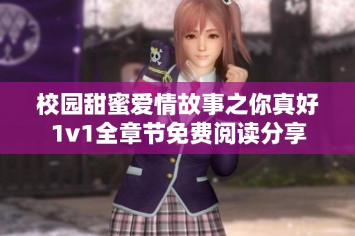 校园甜蜜爱情故事之你真好1v1全章节免费阅读分享