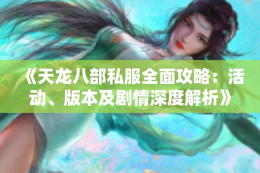 《天龙八部私服全面攻略：活动、版本及剧情深度解析》