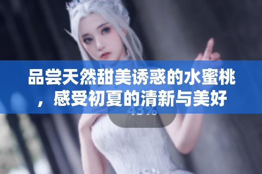 品尝天然甜美诱惑的水蜜桃，感受初夏的清新与美好
