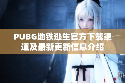 PUBG地铁逃生官方下载渠道及最新更新信息介绍