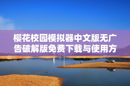 樱花校园模拟器中文版无广告破解版免费下载与使用方法全解读