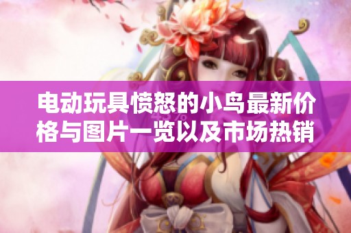 电动玩具愤怒的小鸟最新价格与图片一览以及市场热销排行解析