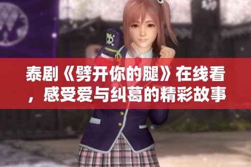 泰剧《劈开你的腿》在线看，感受爱与纠葛的精彩故事