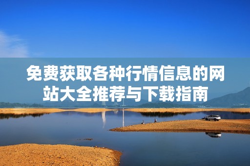 免费获取各种行情信息的网站大全推荐与下载指南