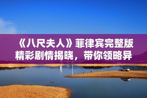《八尺夫人》菲律宾完整版精彩剧情揭晓，带你领略异国奇幻故事之旅