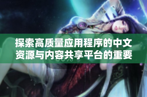 探索高质量应用程序的中文资源与内容共享平台的重要性与价值