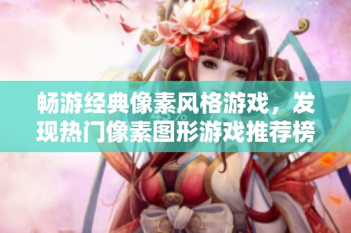 畅游经典像素风格游戏，发现热门像素图形游戏推荐榜单