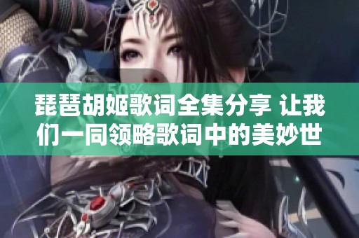 琵琶胡姬歌词全集分享 让我们一同领略歌词中的美妙世界