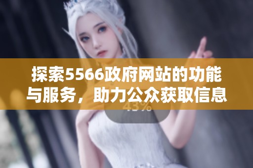 探索5566政府网站的功能与服务，助力公众获取信息的便捷之路